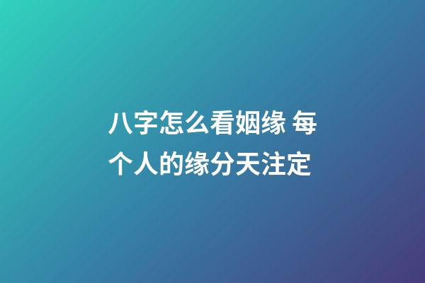 八字怎么看姻缘 每个人的缘分天注定